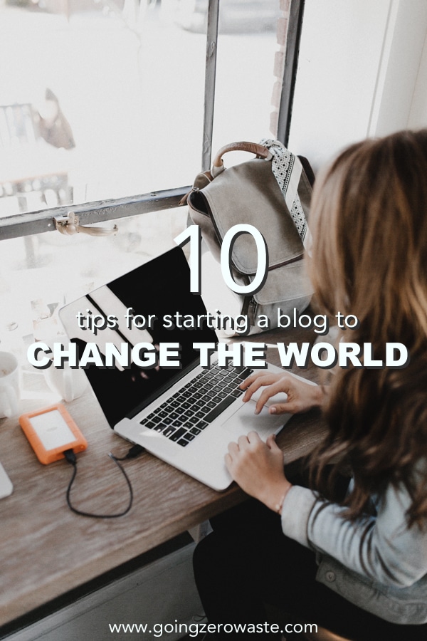 10 Tips for Starting a Blog to Change the World from www.goingzerowaste.com #zerowaste #ecofriendly #gogreen #sustainable 
#blogging #howtostartablog #howtocreateasucessfulblog